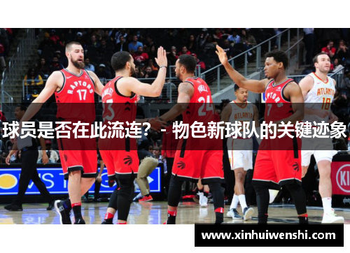 球员是否在此流连？- 物色新球队的关键迹象