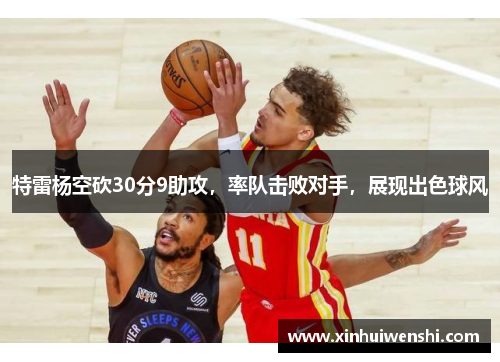 特雷杨空砍30分9助攻，率队击败对手，展现出色球风