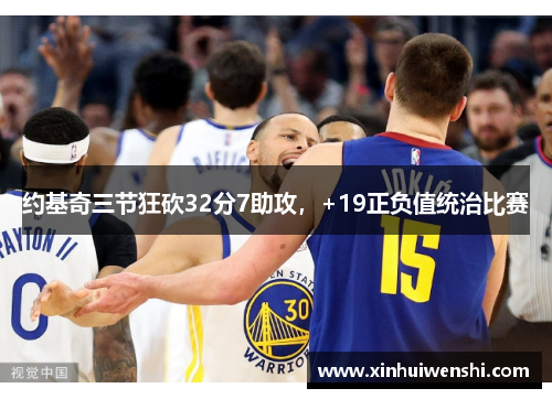 约基奇三节狂砍32分7助攻，+19正负值统治比赛