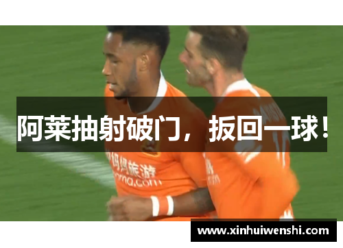 阿莱抽射破门，扳回一球！