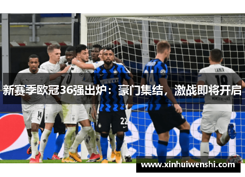 新赛季欧冠36强出炉：豪门集结，激战即将开启